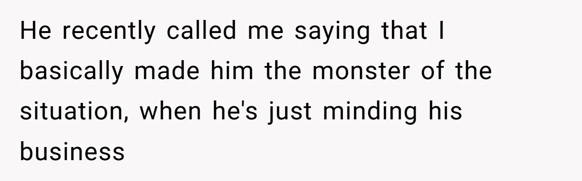 He recently called me saying that I basically made him the monster of the situation, when he's just minding his business