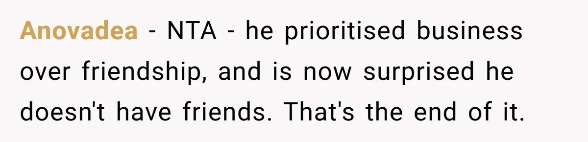 Anovadea − NTA - he prioritised business over friendship, and is now surprised he doesn't have friends. That's the end of it.