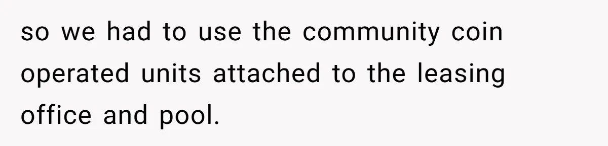 so we had to use the community coin operated units attached to the leasing office and pool.
