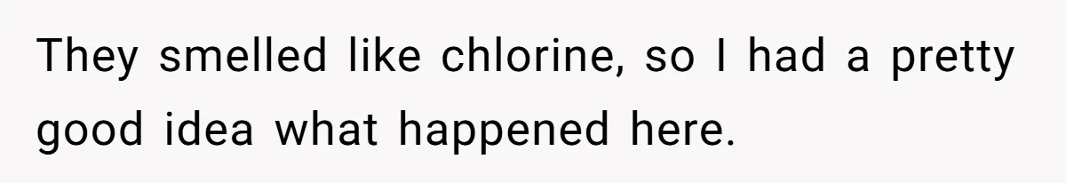 They smelled like chlorine, so I had a pretty good idea what happened here.