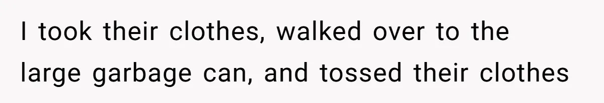 I took their clothes, walked over to the large garbage can, and tossed their clothes