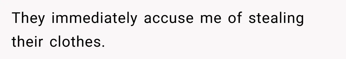 They immediately accuse me of stealing their clothes.