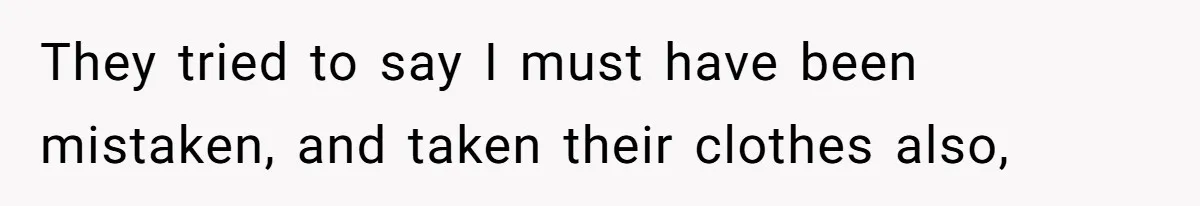 They tried to say I must have been mistaken, and taken their clothes also,