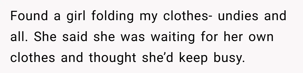 Found a girl folding my clothes- undies and all. She said she was waiting for her own clothes and thought she’d keep busy.