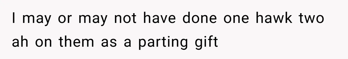 I may or may not have done one hawk two ah on them as a parting gift