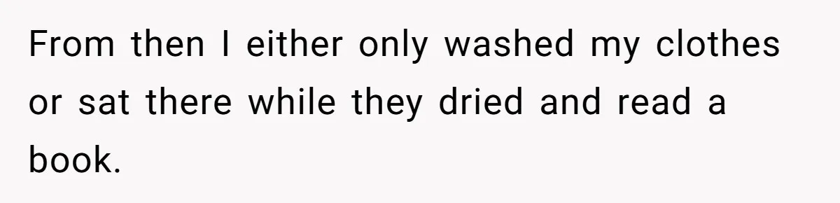 From then I either only washed my clothes or sat there while they dried and read a book.