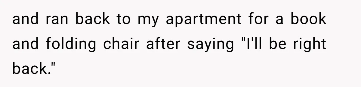 and ran back to my apartment for a book and folding chair after saying "I'll be right back."