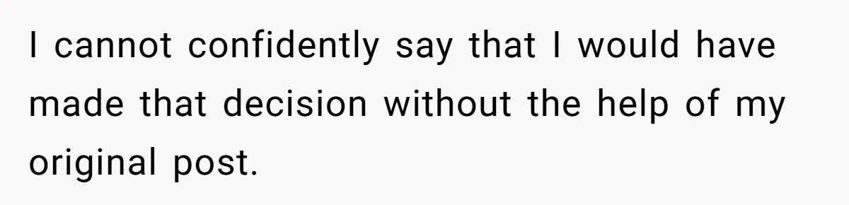 I cannot confidently say that I would have made that decision without the help of my original post.