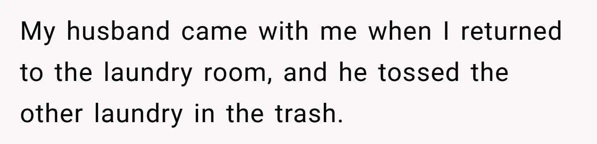 My husband came with me when I returned to the laundry room, and he tossed the other laundry in the trash.