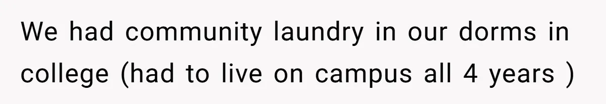 We had community laundry in our dorms in college (had to live on campus all 4 years )