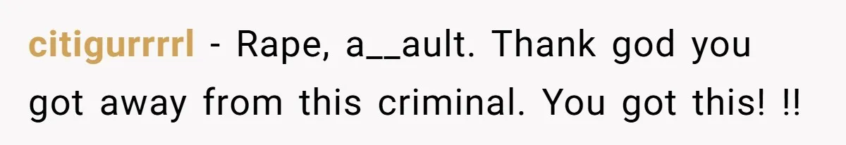 citigurrrrl − Rape, a__ault. Thank god you got away from this criminal. You got this! !!