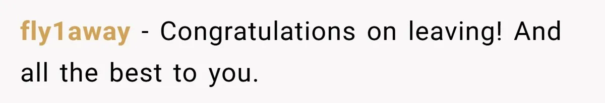 fly1away − Congratulations on leaving! And all the best to you.