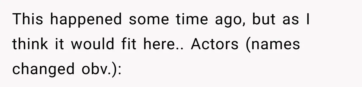 This happened some time ago, but as I think it would fit here.. Actors (names changed obv.):