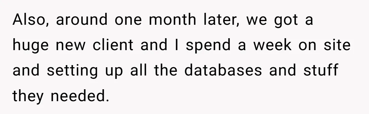Also, around one month later, we got a huge new client and I spend a week on site and setting up all the databases and stuff they needed.