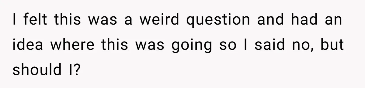 I felt this was a weird question and had an idea where this was going so I said no, but should I?