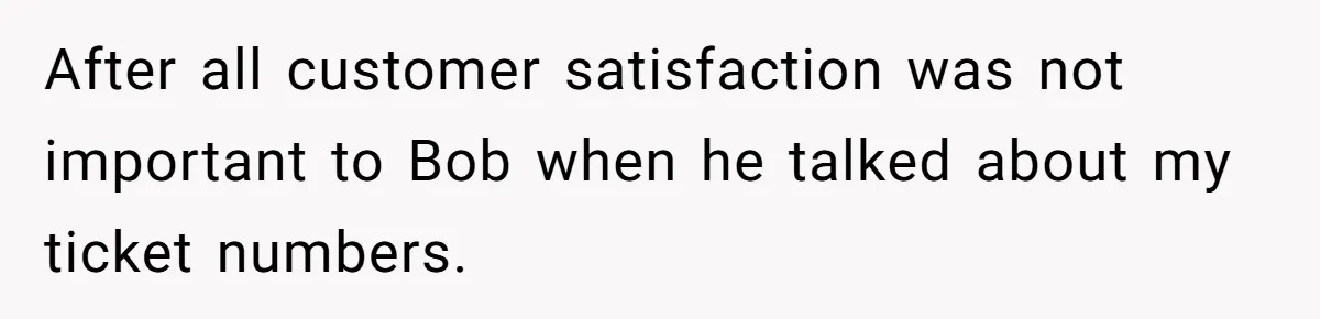 After all customer satisfaction was not important to Bob when he talked about my ticket numbers.