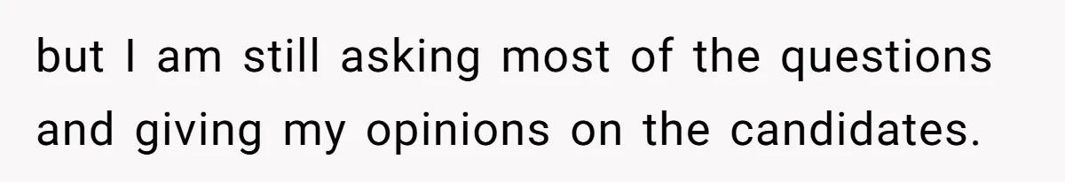 but I am still asking most of the questions and giving my opinions on the candidates.