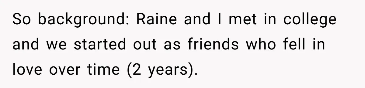 So background: Raine and I met in college and we started out as friends who fell in love over time (2 years).