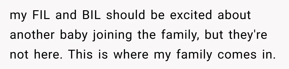 my FIL and BIL should be excited about another baby joining the family, but they're not here. This is where my family comes in.