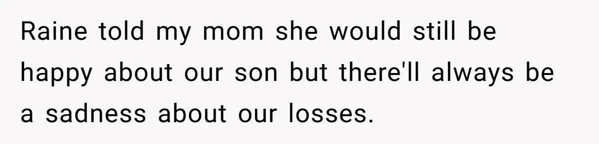 Raine told my mom she would still be happy about our son but there'll always be a sadness about our losses.