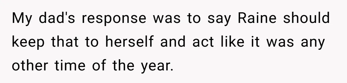 My dad's response was to say Raine should keep that to herself and act like it was any other time of the year.