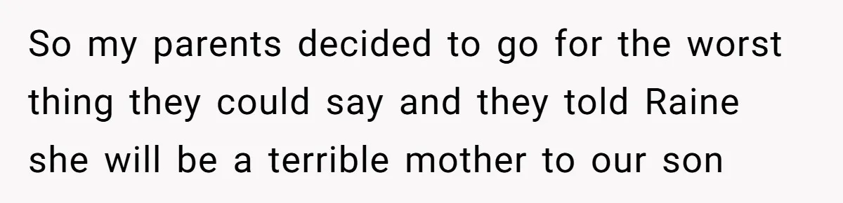 So my parents decided to go for the worst thing they could say and they told Raine she will be a terrible mother to our son
