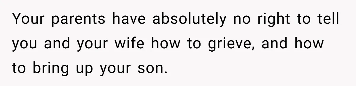 Your parents have absolutely no right to tell you and your wife how to grieve, and how to bring up your son.