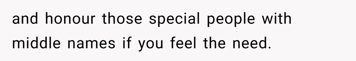 and honour those special people with middle names if you feel the need.