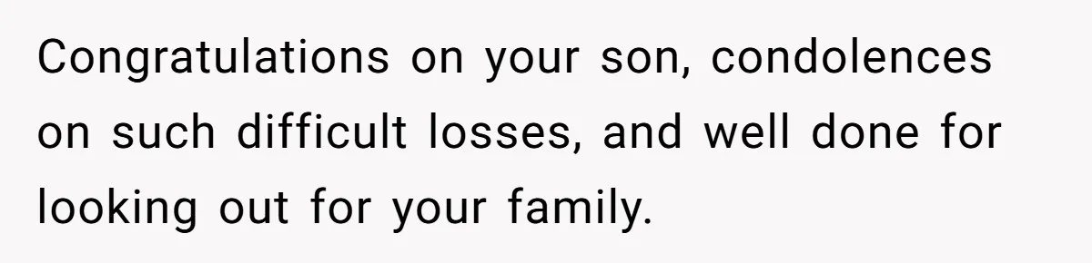Congratulations on your son, condolences on such difficult losses, and well done for looking out for your family.