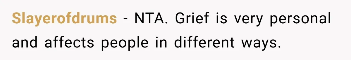 Slayerofdrums − NTA. Grief is very personal and affects people in different ways.