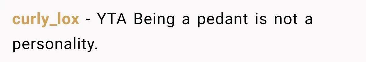 curly_lox − YTA Being a pedant is not a personality.