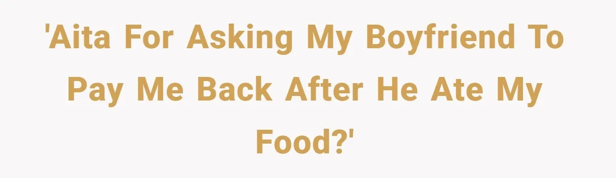 'AITA for asking my boyfriend to pay me back after he ate my food?'
