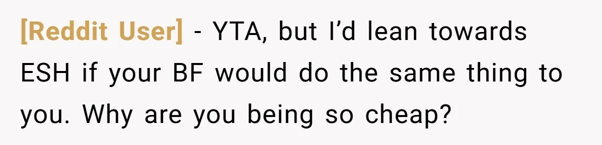 [Reddit User] − YTA, but I’d lean towards ESH if your BF would do the same thing to you. Why are you being so cheap?