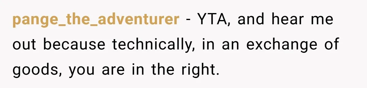 pange_the_adventurer − YTA, and hear me out because technically, in an exchange of goods, you are in the right.