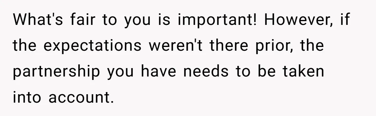 What's fair to you is important! However, if the expectations weren't there prior, the partnership you have needs to be taken into account.