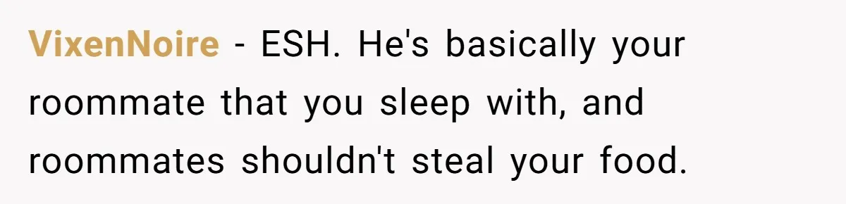 VixenNoire − ESH. He's basically your roommate that you sleep with, and roommates shouldn't steal your food.