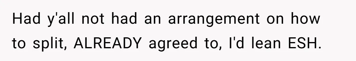 Had y'all not had an arrangement on how to split, ALREADY agreed to, I'd lean ESH.
