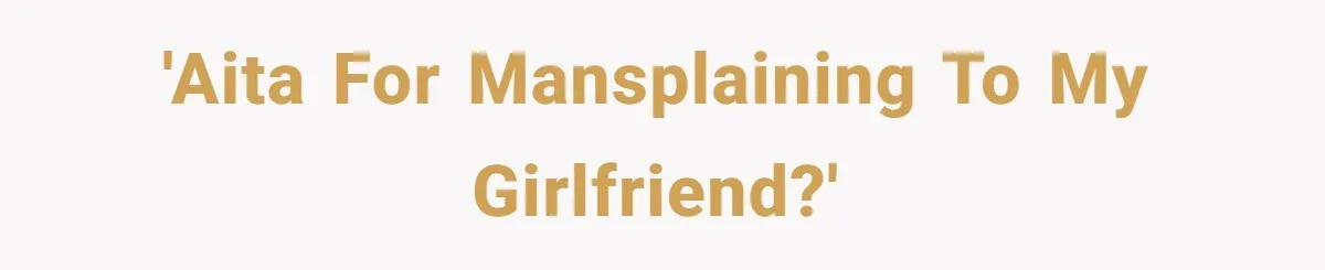 'AITA for mansplaining to my girlfriend?'
