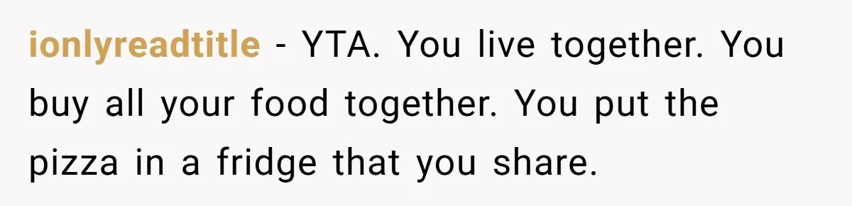 ionlyreadtitle − YTA. You live together. You buy all your food together. You put the pizza in a fridge that you share.
