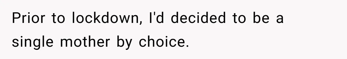 Prior to lockdown, I'd decided to be a single mother by choice.