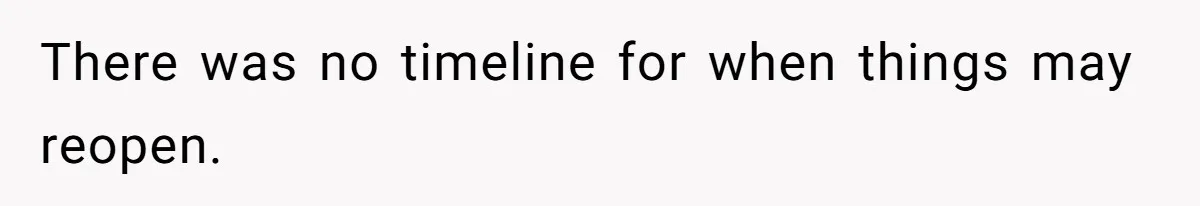 There was no timeline for when things may reopen.