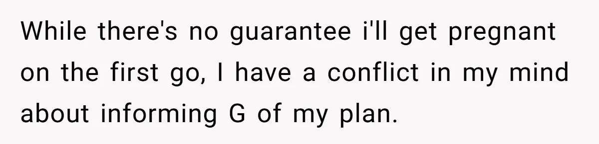 While there's no guarantee i'll get pregnant on the first go, I have a conflict in my mind about informing G of my plan.