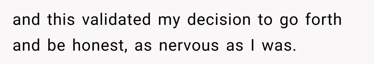 and this validated my decision to go forth and be honest, as nervous as I was.