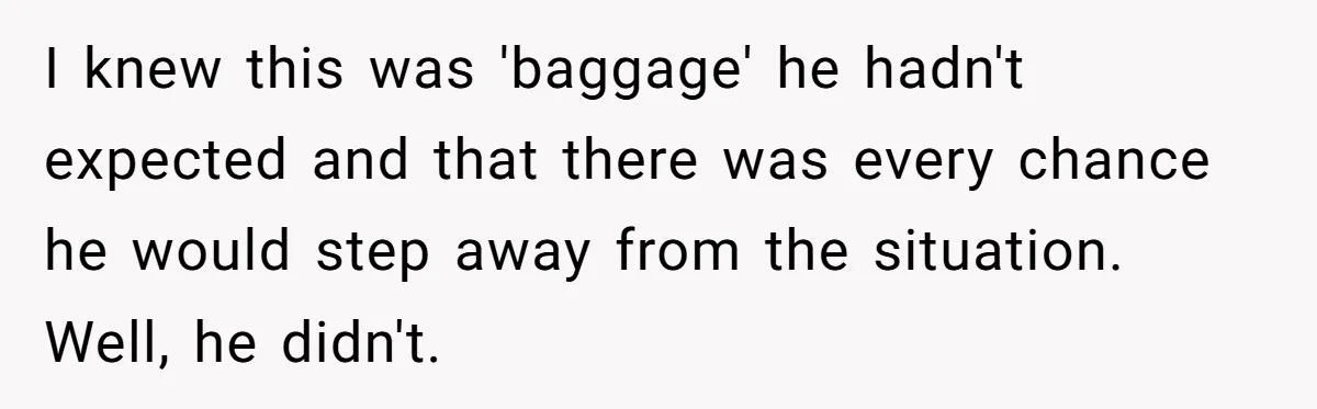 I knew this was 'baggage' he hadn't expected and that there was every chance he would step away from the situation. Well, he didn't.