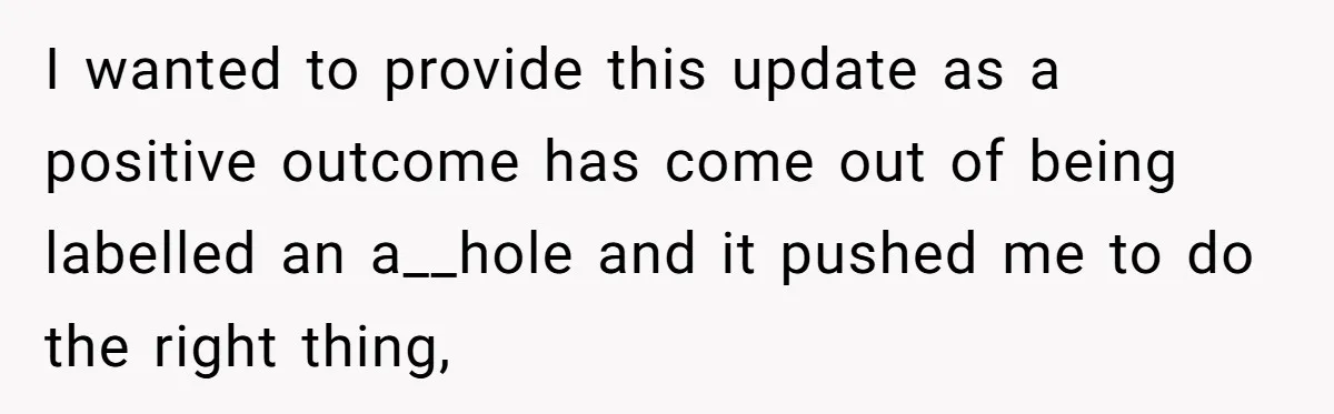 I wanted to provide this update as a positive outcome has come out of being labelled an a__hole and it pushed me to do the right thing,