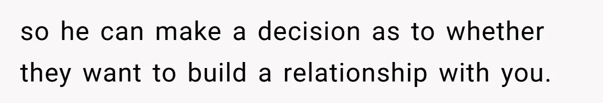 so he can make a decision as to whether they want to build a relationship with you.