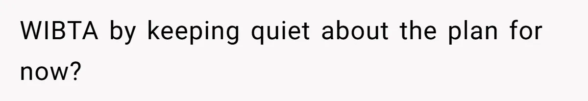 WIBTA by keeping quiet about the plan for now?