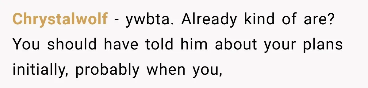 Chrystalwolf − ywbta. Already kind of are? You should have told him about your plans initially, probably when you,