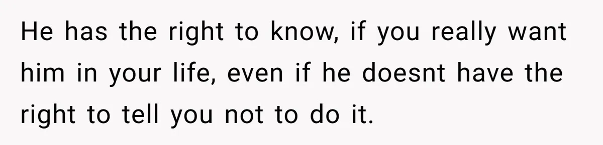 He has the right to know, if you really want him in your life, even if he doesnt have the right to tell you not to do it.