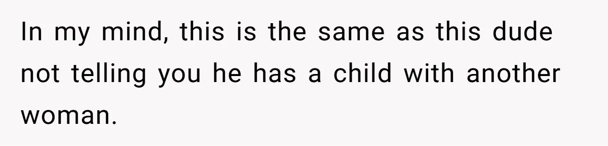 In my mind, this is the same as this dude not telling you he has a child with another woman.